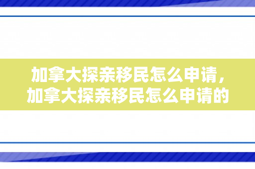 加拿大探亲移民怎么申请，加拿大探亲移民怎么申请的