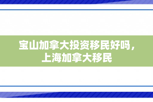 宝山加拿大投资移民好吗，上海加拿大移民