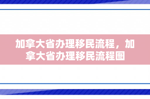 加拿大省办理移民流程，加拿大省办理移民流程图