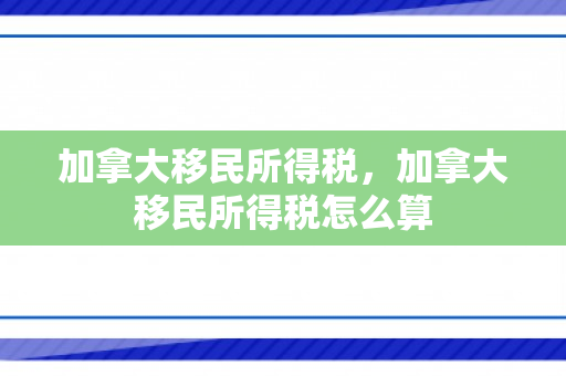 加拿大移民所得税，加拿大移民所得税怎么算