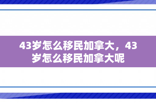 43岁怎么移民加拿大，43岁怎么移民加拿大呢
