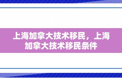 上海加拿大技术移民，上海加拿大技术移民条件
