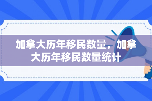 加拿大历年移民数量，加拿大历年移民数量统计