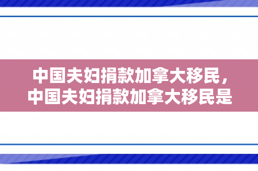 中国夫妇捐款加拿大移民，中国夫妇捐款加拿大移民是真的吗