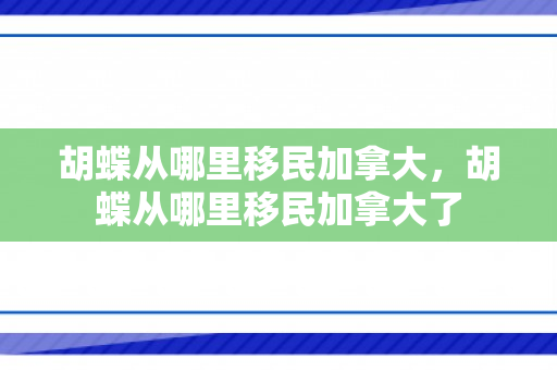 胡蝶从哪里移民加拿大，胡蝶从哪里移民加拿大了