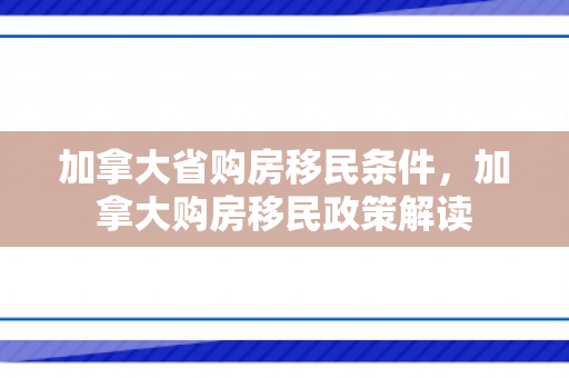 加拿大省购房移民条件，加拿大购房移民政策解读