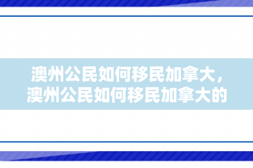 澳州公民如何移民加拿大，澳州公民如何移民加拿大的