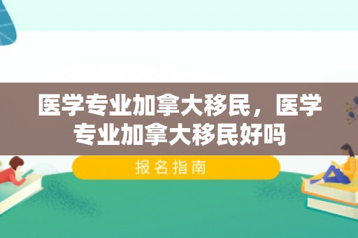 医学专业加拿大移民，医学专业加拿大移民好吗