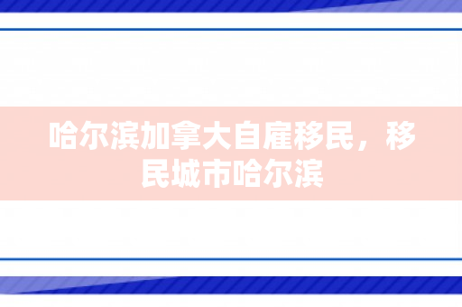 哈尔滨加拿大自雇移民，移民城市哈尔滨