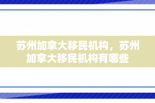 苏州加拿大移民机构，苏州加拿大移民机构有哪些