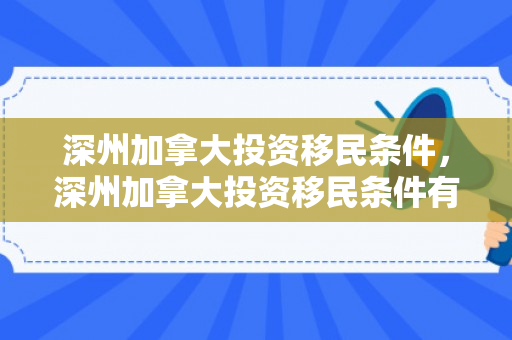 深州加拿大投资移民条件，深州加拿大投资移民条件有哪些