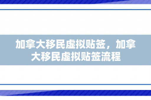 加拿大移民虚拟贴签，加拿大移民虚拟贴签流程