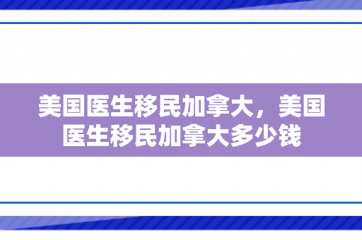 美国医生移民加拿大，美国医生移民加拿大多少钱