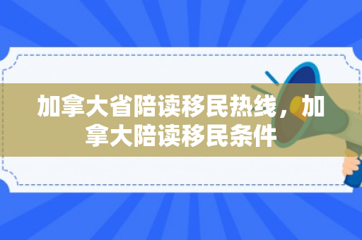 加拿大省陪读移民热线，加拿大陪读移民条件