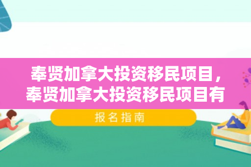 奉贤加拿大投资移民项目，奉贤加拿大投资移民项目有哪些