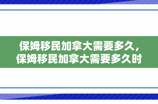 保姆移民加拿大需要多久，保姆移民加拿大需要多久时间