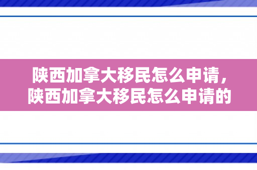 陕西加拿大移民怎么申请，陕西加拿大移民怎么申请的