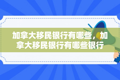 加拿大移民银行有哪些，加拿大移民银行有哪些银行