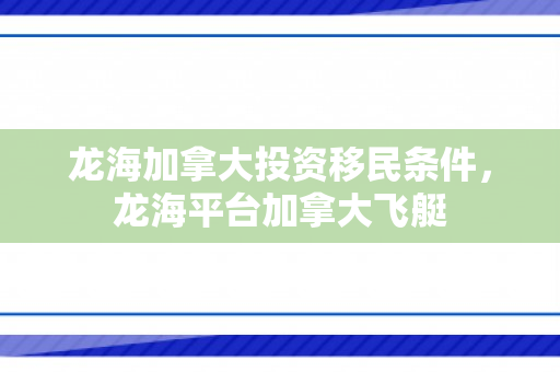龙海加拿大投资移民条件，龙海平台加拿大飞艇