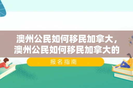 澳州公民如何移民加拿大，澳州公民如何移民加拿大的