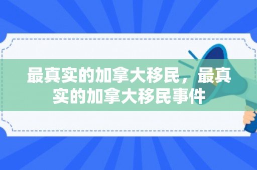 最真实的加拿大移民，最真实的加拿大移民事件