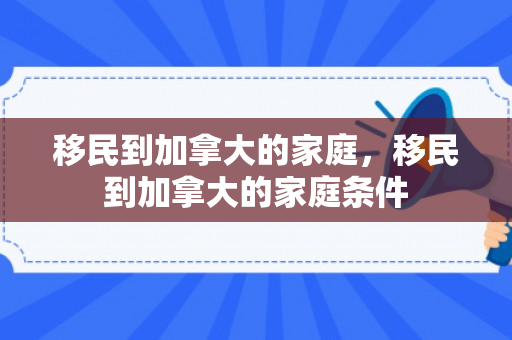 移民到加拿大的家庭，移民到加拿大的家庭条件