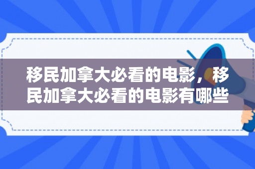 移民加拿大必看的电影，移民加拿大必看的电影有哪些