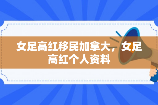 女足高红移民加拿大，女足高红个人资料