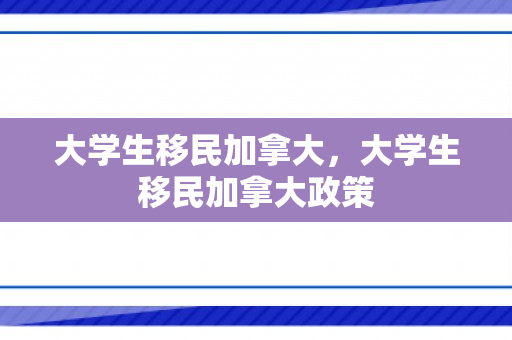 大学生移民加拿大，大学生移民加拿大政策