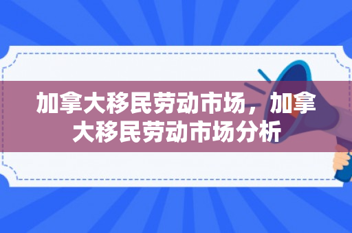 加拿大移民劳动市场，加拿大移民劳动市场分析