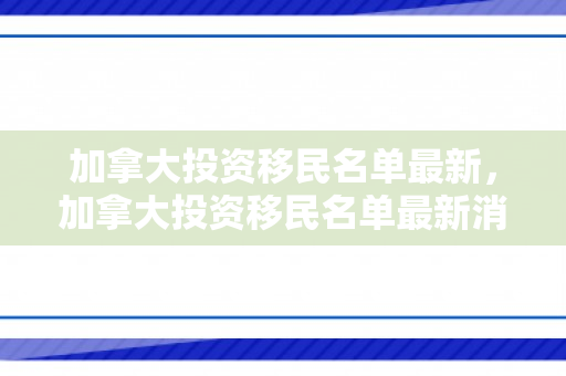 加拿大投资移民名单最新，加拿大投资移民名单最新消息