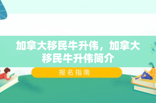 加拿大移民牛升伟，加拿大移民牛升伟简介