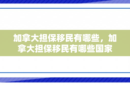 加拿大担保移民有哪些，加拿大担保移民有哪些国家