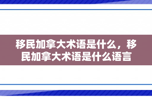 移民加拿大术语是什么，移民加拿大术语是什么语言