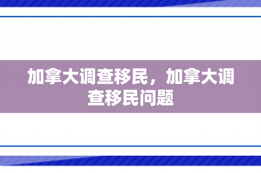 加拿大调查移民，加拿大调查移民问题