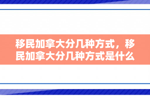 移民加拿大分几种方式，移民加拿大分几种方式是什么