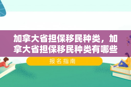 加拿大省担保移民种类，加拿大省担保移民种类有哪些