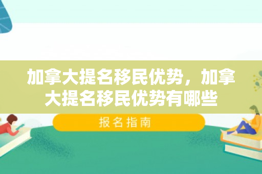 加拿大提名移民优势，加拿大提名移民优势有哪些