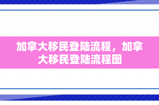 加拿大移民登陆流程，加拿大移民登陆流程图
