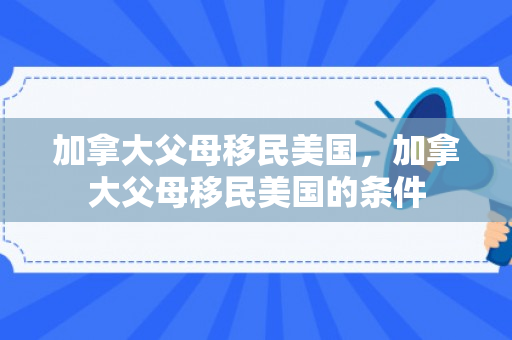 加拿大父母移民美国，加拿大父母移民美国的条件