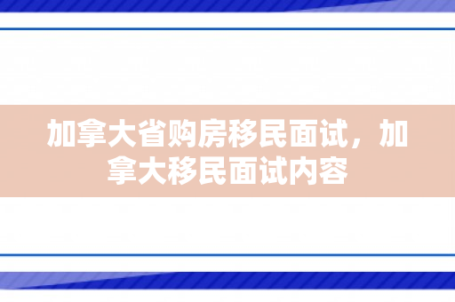 加拿大省购房移民面试，加拿大移民面试内容