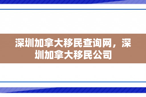 深圳加拿大移民查询网，深圳加拿大移民公司
