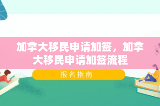 加拿大移民申请加签，加拿大移民申请加签流程