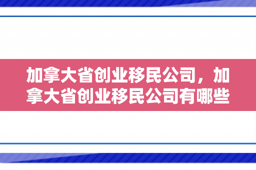 加拿大省创业移民公司，加拿大省创业移民公司有哪些