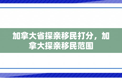 加拿大省探亲移民打分，加拿大探亲移民范围