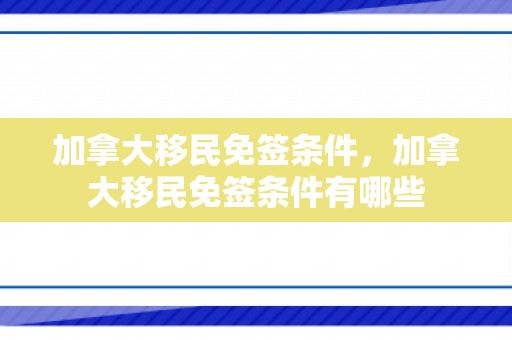加拿大移民免签条件，加拿大移民免签条件有哪些