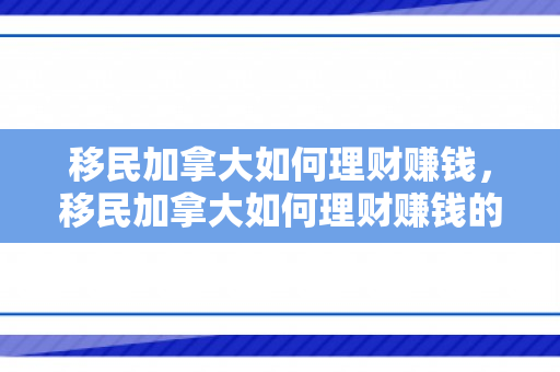 移民加拿大如何理财赚钱，移民加拿大如何理财赚钱的