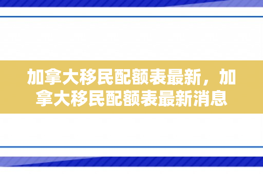 加拿大移民配额表最新，加拿大移民配额表最新消息
