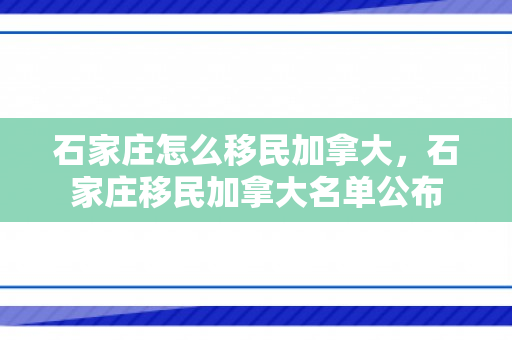 石家庄怎么移民加拿大，石家庄移民加拿大名单公布