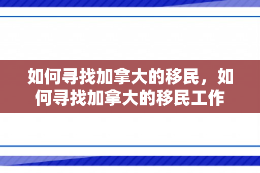 如何寻找加拿大的移民，如何寻找加拿大的移民工作